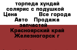 торпеда хундай солярис с подушкой › Цена ­ 8 500 - Все города Авто » Продажа запчастей   . Красноярский край,Железногорск г.